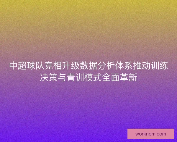 中超球队竞相升级数据分析体系推动训练决策与青训模式全面革新