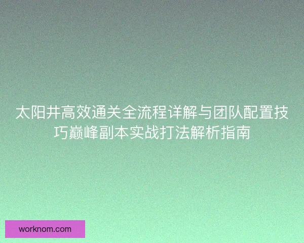 太阳井高效通关全流程详解与团队配置技巧巅峰副本实战打法解析指南